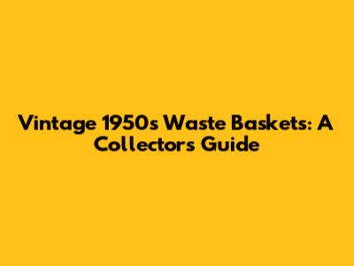 Vintage 1950s Waste Baskets: A Collector's Guide