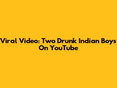 Viral Video: Two Drunk Indian Boys On YouTube