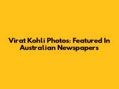 Virat Kohli Photos: Featured In Australian Newspapers