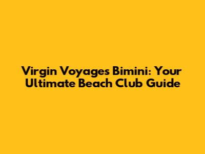 Virgin Voyages Bimini: Your Ultimate Beach Club Guide