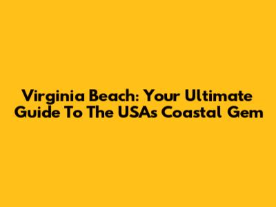 Virginia Beach: Your Ultimate Guide To The USA's Coastal Gem