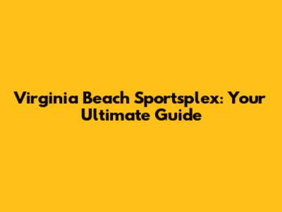 Virginia Beach Sportsplex: Your Ultimate Guide