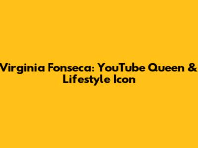 Virginia Fonseca: YouTube Queen & Lifestyle Icon