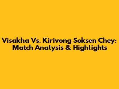 Visakha Vs. Kirivong Soksen Chey: Match Analysis & Highlights