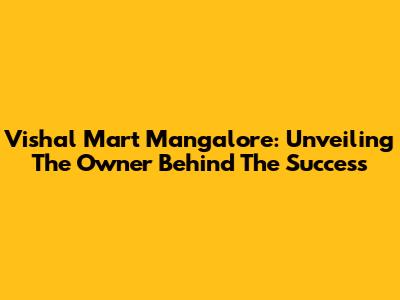 Vishal Mart Mangalore: Unveiling The Owner Behind The Success