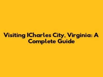Visiting ICharles City, Virginia: A Complete Guide