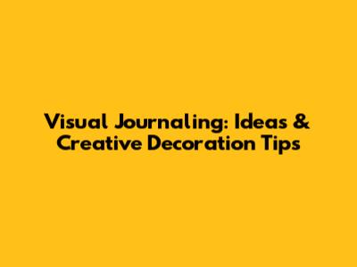 Visual Journaling: Ideas & Creative Decoration Tips