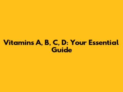 Vitamins A, B, C, D: Your Essential Guide