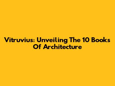 Vitruvius: Unveiling The 10 Books Of Architecture