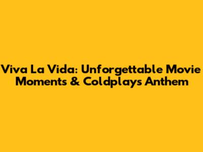 Viva La Vida: Unforgettable Movie Moments & Coldplay's Anthem