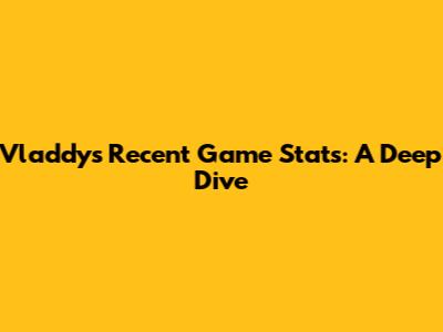 Vladdy's Recent Game Stats: A Deep Dive