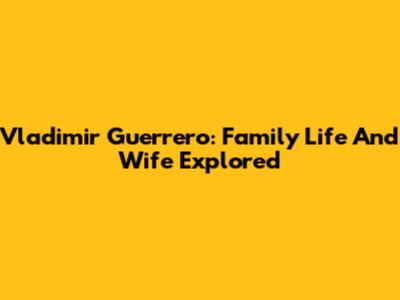 Vladimir Guerrero: Family Life And Wife Explored