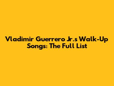 Vladimir Guerrero Jr.'s Walk-Up Songs: The Full List