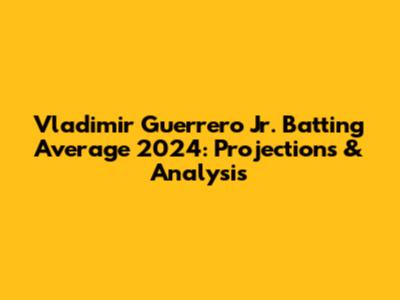 Vladimir Guerrero Jr. Batting Average 2024: Projections & Analysis