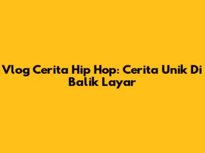 Vlog Cerita Hip Hop: Cerita Unik Di Balik Layar