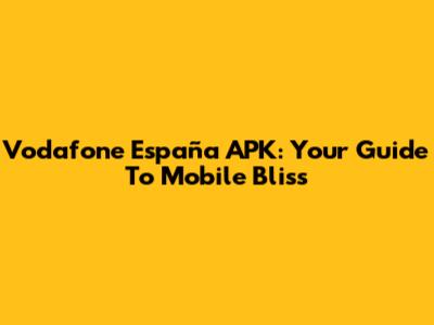 Vodafone España APK: Your Guide To Mobile Bliss