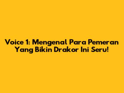 Voice 1: Mengenal Para Pemeran Yang Bikin Drakor Ini Seru!