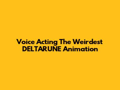 Voice Acting The Weirdest DELTARUNE Animation