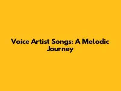 Voice Artist Songs: A Melodic Journey
