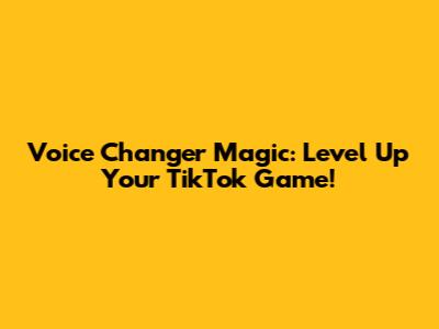 Voice Changer Magic: Level Up Your TikTok Game!
