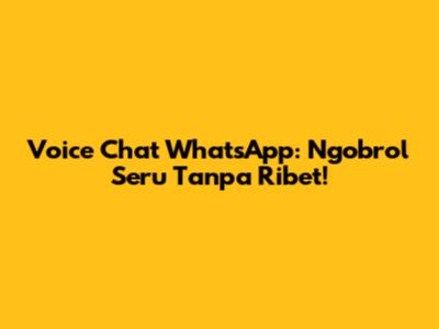 Voice Chat WhatsApp: Ngobrol Seru Tanpa Ribet!