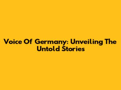 Voice Of Germany: Unveiling The Untold Stories