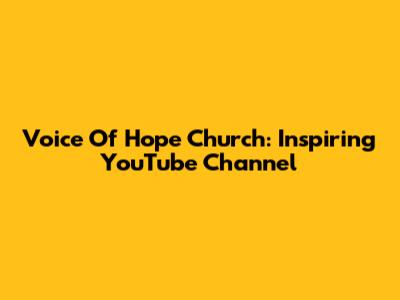 Voice Of Hope Church: Inspiring YouTube Channel