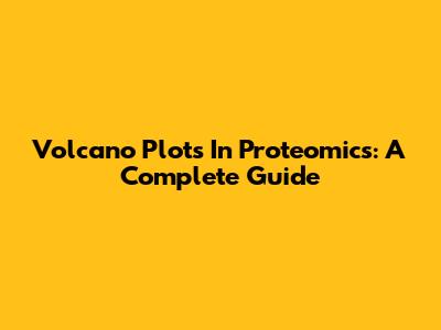 Volcano Plots In Proteomics: A Complete Guide