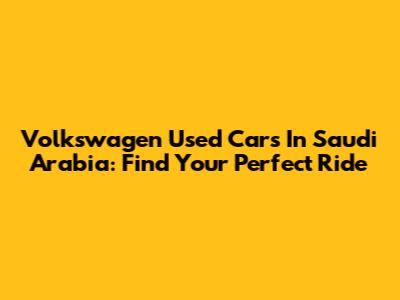 Volkswagen Used Cars In Saudi Arabia: Find Your Perfect Ride