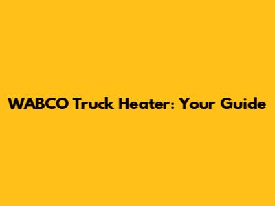 WABCO Truck Heater: Your Guide