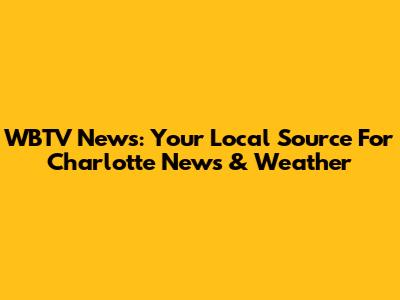 WBTV News: Your Local Source For Charlotte News & Weather