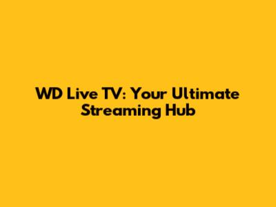 WD Live TV: Your Ultimate Streaming Hub