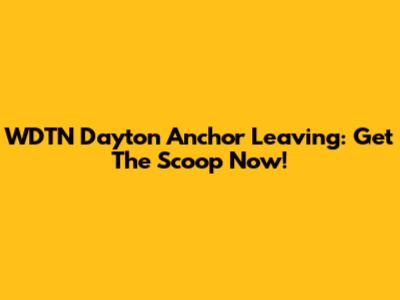 WDTN Dayton Anchor Leaving: Get The Scoop Now!