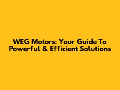 WEG Motors: Your Guide To Powerful & Efficient Solutions