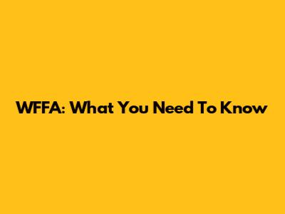 WFFA: What You Need To Know