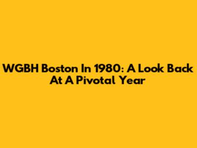 WGBH Boston In 1980: A Look Back At A Pivotal Year