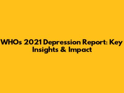 WHO's 2021 Depression Report: Key Insights & Impact
