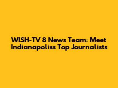 WISH-TV 8 News Team: Meet Indianapolis's Top Journalists