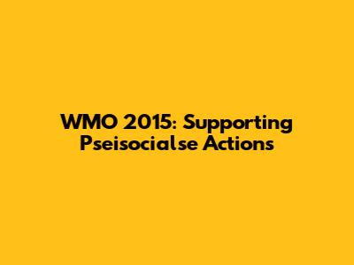 WMO 2015: Supporting Pseisocialse Actions