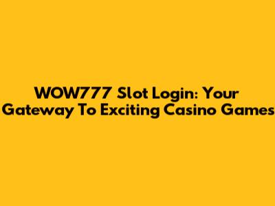 WOW777 Slot Login: Your Gateway To Exciting Casino Games