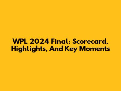 WPL 2024 Final: Scorecard, Highlights, And Key Moments