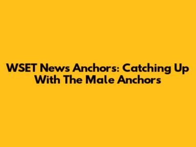 WSET News Anchors: Catching Up With The Male Anchors