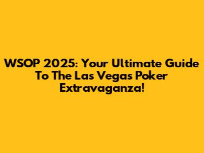 WSOP 2025: Your Ultimate Guide To The Las Vegas Poker Extravaganza!