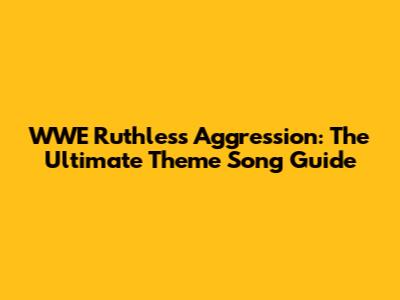 WWE Ruthless Aggression: The Ultimate Theme Song Guide