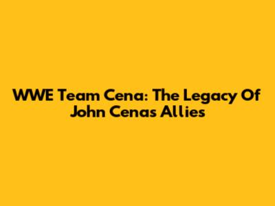 WWE Team Cena: The Legacy Of John Cena's Allies
