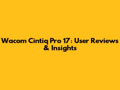 Wacom Cintiq Pro 17: User Reviews & Insights