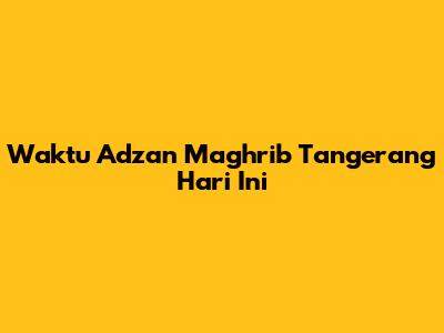 Waktu Adzan Maghrib Tangerang Hari Ini