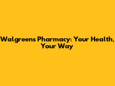Walgreens Pharmacy: Your Health, Your Way