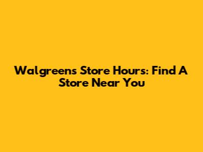 Walgreens Store Hours: Find A Store Near You