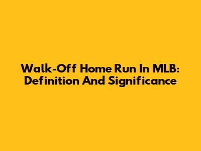 Walk-Off Home Run In MLB: Definition And Significance